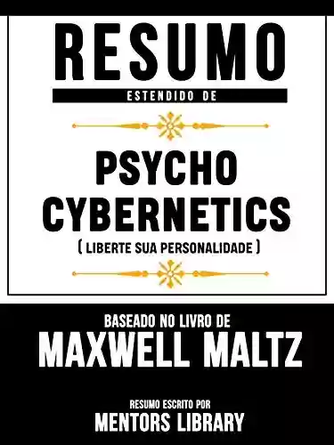Livro Baixar: Resumo Estendido De Psycho Cybernetics (Liberte Sua Personalidade) - Baseado No Livro De Maxwell Maltz