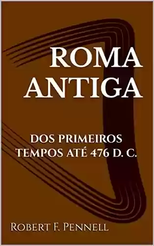 Livro Baixar: ROMA ANTIGA: DOS PRIMEIROS TEMPOS ATÉ 476 D. C.