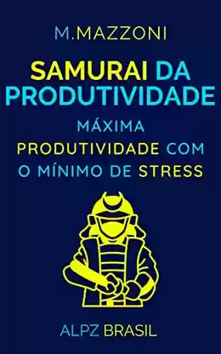Livro Baixar: Samurai Da Produtividade: Máxima Produtividade Com O Mínimo De Stress