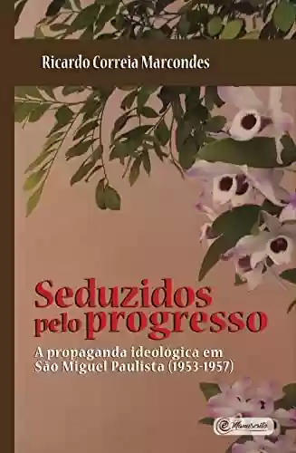 Livro Baixar: Seduzidos pelo Progresso: A Propaganda Ideológica em São Miguel Paulista (1953-1957)