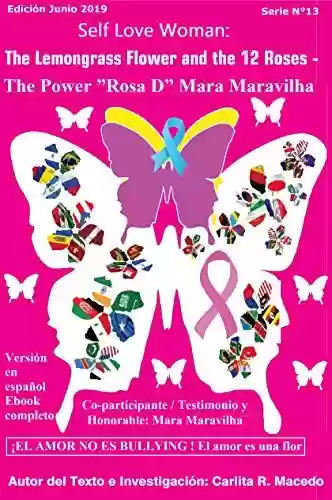 Livro Baixar: Self Love Woman: The Lemongrass Flower and the 12 Roses - The Power ”Rosa D” Mara Maravilha : EL AMOR NO ES BULLYING ! El amor es una flor - English Version Junio 2019 E-book Completo (13 Livro 1)