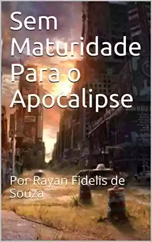 Livro Baixar: Sem Maturidade Para o Apocalipse: O Inicio : Por Rayan Fidelis de Souza