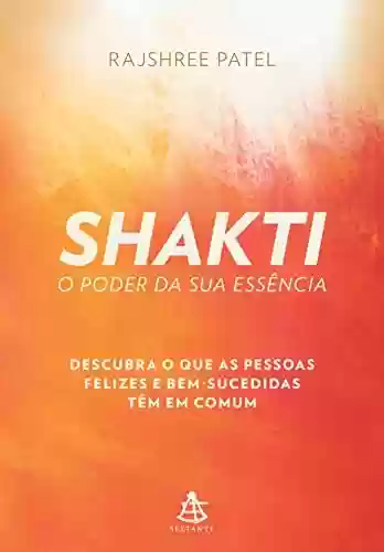 Livro Baixar: Shakti – O poder da sua essência: Descubra o que as pessoas felizes e bem-sucedidas têm em comum