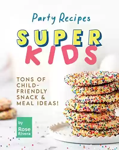 Livro Baixar: Super Kids Party Recipes: Tons of Child-Friendly Snack & Meal Ideas! (English Edition)