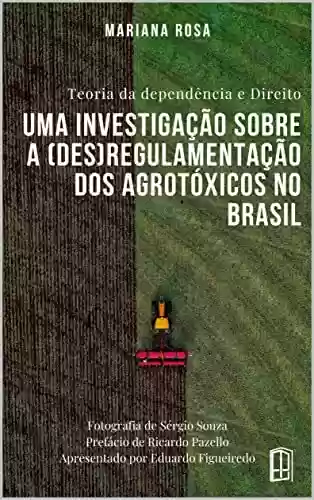 TEORIA DA DEPENDÊNCIA E DIREITO: UMA INVESTIGAÇÃO SOBRE A (DES)REGULAMENTAÇÃO DOS AGROTÓXICOS NO BRASIL - MARIANA LETÍCIA ROSA BRITO