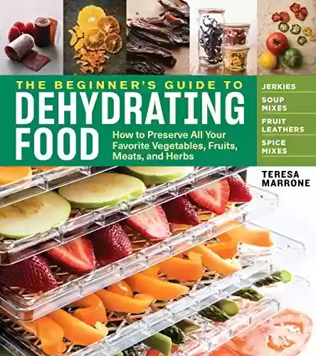 Livro Baixar: The Beginner's Guide to Dehydrating Food, 2nd Edition: How to Preserve All Your Favorite Vegetables, Fruits, Meats, and Herbs (English Edition)