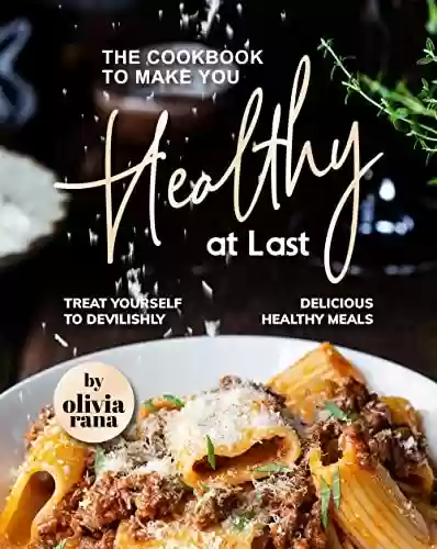 The Cookbook to Make You Healthy at Last: Treat Yourself to Devilishly Delicious Healthy Meals (English Edition) - Olivia Rana