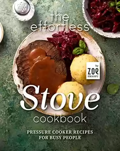 The Effortless Stove Cookbook: Pressure Cooker Recipes for Busy People (English Edition) - Zoe Moore
