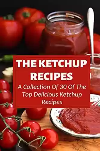 Livro Baixar: The Ketchup Recipes: A Collection Of 30 Of The Top Delicious Ketchup Recipes: How To Make Old Fashioned Ketchup (English Edition)