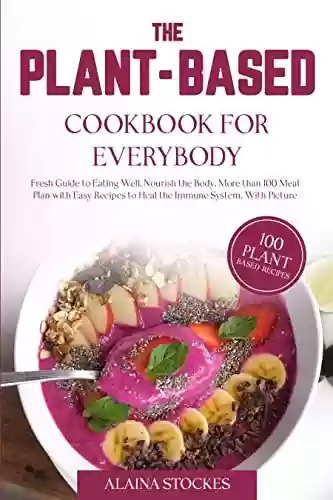 The Plant-Based Cookbook for Everybody: Fresh Guide to Eating Well, Nourish the Body, More than 100 Meal Plan with Easy Recipes to Heal the Immune System, With Pictures' (English Edition) - Alaina Stockes