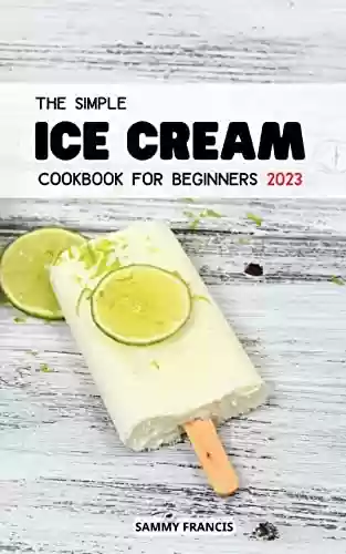 Livro Baixar: The Simple Ice Cream Cookbook For Beginners 2023: Simple And Tasty Recipes For Ice Creams, Ice Cream Mix-Ins for Beginners | Smoothies, Shakes and more for Your Ice Cream Maker (English Edition)