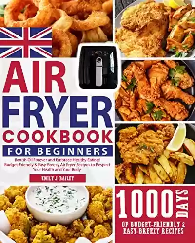Livro Baixar: The UK Air Fryer Cookbook for Beginners 2023: Banish Oil Forever and Embrace Healthy Eating! Budget-Friendly & Easy-Breezy Air Fryer Recipes to Respect Your Health and Your Body. (English Edition)