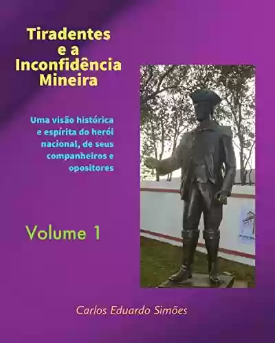Livro Baixar: Tiradentes e a Inconfidência Mineira Volume 1: Uma visão histórica e espírita do herói nacional, de seus companheiros e opositores