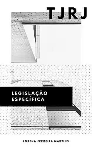 TJRJ: Legislação Específica: Legislação Específica para o LXI Concurso de Analista e LX Concurso de Técnico - Lorena Ferreira Martins