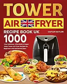 Livro Baixar: Tower Air Fryer Recipe Book UK: 1000-Day Delicious, Affordable & Super-Easy Tower Air Fryer Recipes for Beginners and Advanced Users (English Edition)