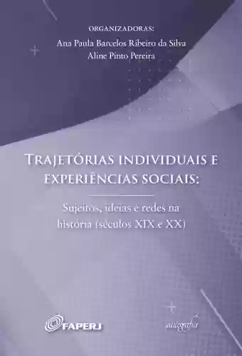 Livro Baixar: Trajetórias individuais e experiências sociais: sujeitos, ideias e redes na história (séculos XIX e XX)