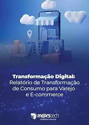 Transformação Digital: Relatório de Transformação de Consumo para Varejo e E-commerce - Marcelo Ferreira
