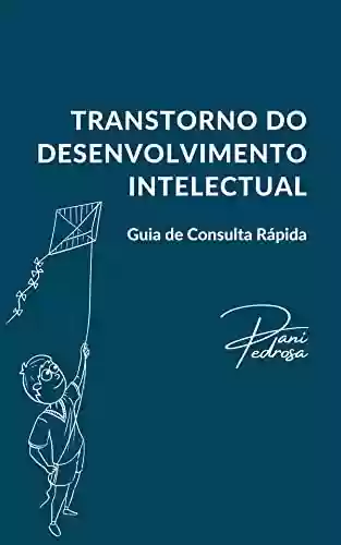 Transtorno do Desenvolvimento Intelectual: Guia de Consulta Rápida - Daniele Pedrosa Monteiro