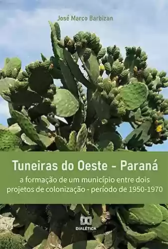 Livro Baixar: Tuneiras do Oeste - Paraná: a formação de um município entre dois projetos de colonização - período de 1950-1970