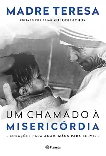 Um chamado à misericórdia: Corações para amar, mãos para servir - Madre Teresa de Calcutá