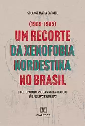 Livro Baixar: Um recorte da xenofobia nordestina no Brasil: O Oeste Paranaense e a singularidade de São José das Palmeiras (1969–1985)