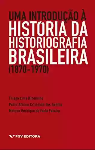 Livro Baixar: Uma introdução à história da historiografia brasileira (1870-1970)