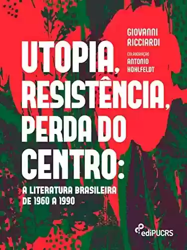 Livro Baixar: Utopia, resistência, perda do centro: a literatura brasileira de 1960 a 1990