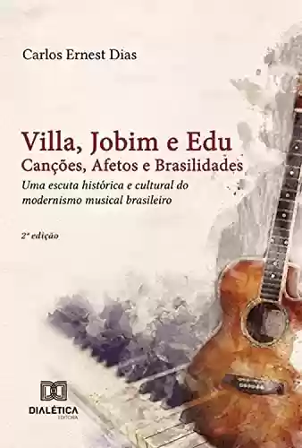 Villa, Jobim e Edu Canções, Afetos e Brasilidades: uma escuta histórica e cultural do modernismo musical brasileiro - Carlos Ernest Dias