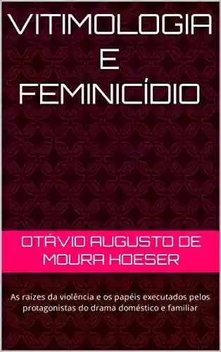 Livro Baixar: VITIMOLOGIA E FEMINICÍDIO: As raízes da violência e os papéis executados pelos protagonistas do drama doméstico e familiar