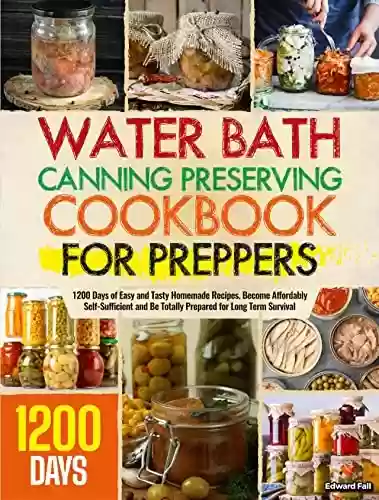 Livro Baixar: Water Bath Canning & Preserving Cookbook For Preppers: 1200 Days of Easy and Tasty Homemade Recipes. Become Affordably Self-Sufficient and Be Totally Prepared for Long Term Survival (English Edition)