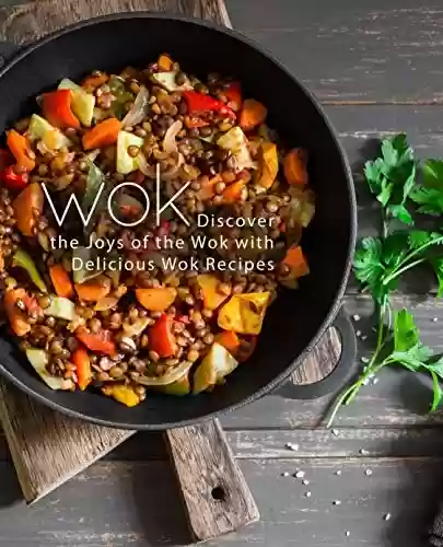 Wok: Discover the Joys of the Wok with Delicious Wok Recipes (2nd Edition) (English Edition) - BookSumo Press