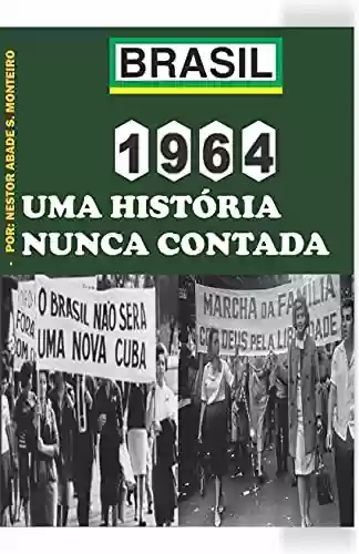 1964: UMA HISTÓRIA NUNCA CONTADA - Nestor Abade S. Monteiro