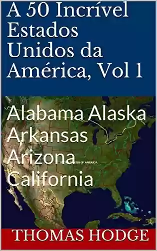 Livro Baixar: A 50 Incrível Estados Unidos da América, Vol 1: Alabama Alaska Arkansas Arizona California
