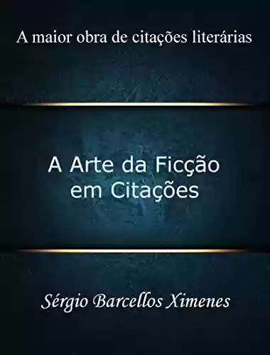 A Arte da Ficção em Citações: A maior obra de citações literárias - Sérgio Barcellos Ximenes