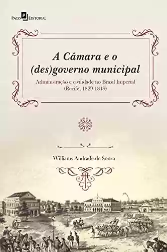 Livro Baixar: A Câmara e o (des)governo municipal: Administração e civilidade no Brasil Imperial (Recife, 1829-1849)