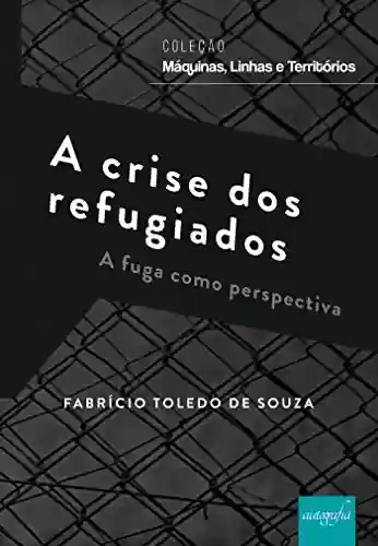 A crise dos refugiados: a fuga como perspectiva - Fabrício Toledo de Souza