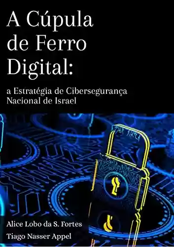 A Cúpula de Ferro Digital: a estratégia de cibersegurança nacional de Israel - Alice Lobo da S. Fortes