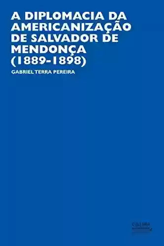 Livro Baixar: A diplomacia da americanização de Salvador de Mendonça (1889-1898)