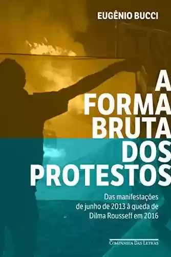 Livro Baixar: A forma bruta dos protestos: Das manifestações de junho de 2013 à queda de Dilma Rousseff em 2016