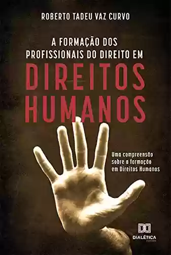 Livro Baixar: A Formação dos Profissionais do Direito em Direitos Humanos: uma compreensão sobre a formação em Direitos Humanos