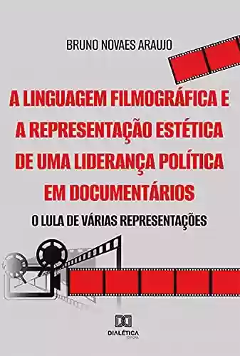 Livro Baixar: A linguagem filmográfica e a representação estética de uma liderança política em documentários: o Lula de várias representações