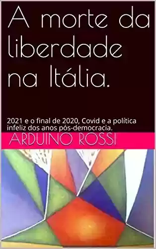 Livro Baixar: A morte da liberdade na Itália.: 2021 e o final de 2020, Covid e a política infeliz dos anos pós-democracia. (Articoli e opinioni Livro 11)