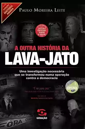 Livro Baixar: A outra história da Lava-Jato: Uma investigação necessária que se transformou numa operação contra a democracia (História Agora)