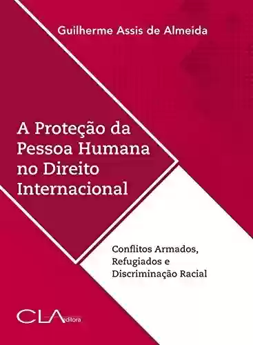 Livro Baixar: A proteção da pessoa humana no direito internacional: Conflitos Armados, Refugiados e Discriminação Racial