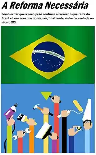 Livro Baixar: A reforma necessária: Como evitar que a corrupção continue a corroer o que resta do Brasil e fazer com que nosso país, finalmente, entre de verdade no século XXI