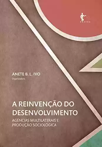Livro Baixar: A reinvenção do desenvolvimento: agências multilaterais e produção sociológica