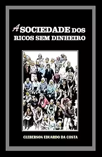 Livro Baixar: A SOCIEDADE DOS RICOS SEM DINHEIRO: IDEOLOGIA, HEGEMONIA CAPITALISTA E O MITO DO SUCESSO ESCOLAR