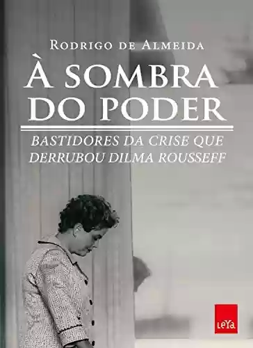 Livro Baixar: À sombra do poder: Bastidores da crise que derrubou Dilma Rousseff