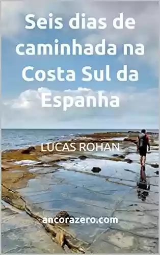 Âncora Zero: Seis dias de caminhada na Costa Sul da Espanha - Lucas Rohan