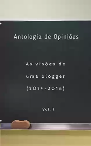 Livro Baixar: Antologia de Opiniões: As visões de uma blogger (2014 -2016) vol. I